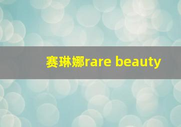 赛琳娜rare beauty